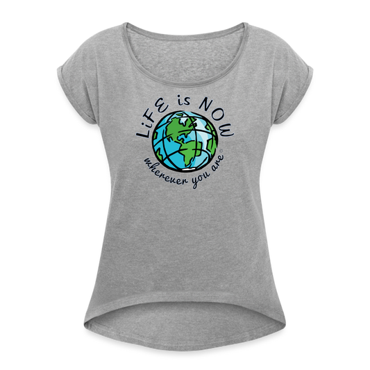 LiFE is NOW...Wherever You Are Women's Roll Cuff T-Shirt - heather gray