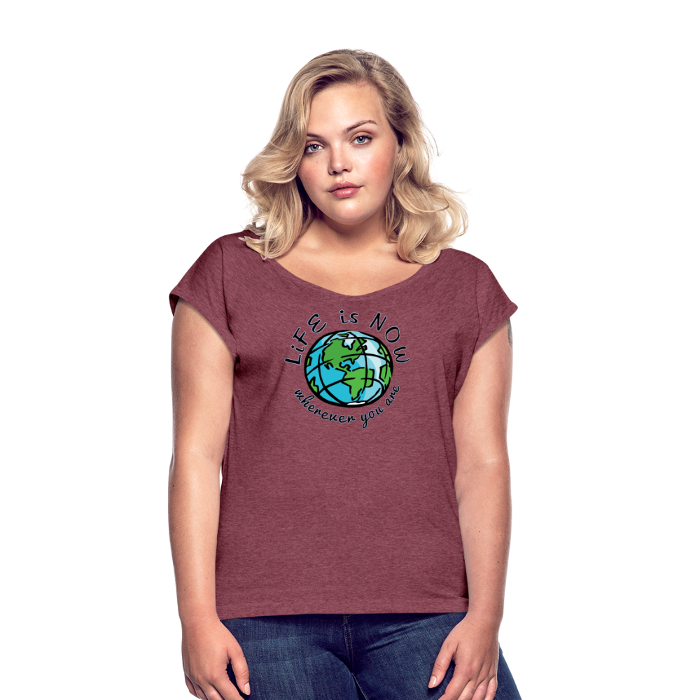 LiFE is NOW...Wherever You Are Women's Roll Cuff T-Shirt - heather burgundy